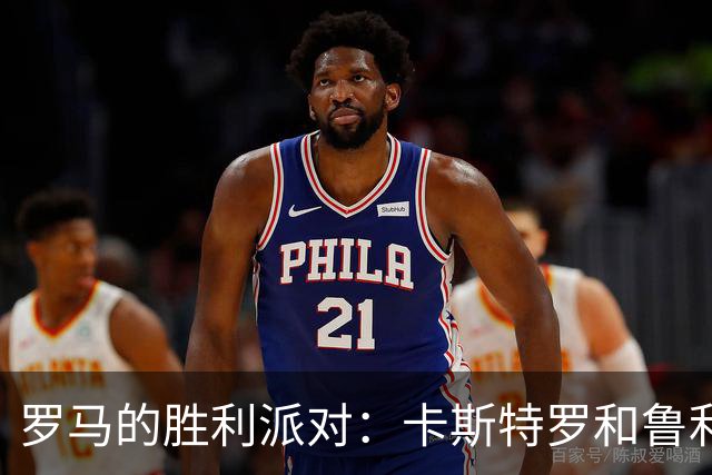 罗马的胜利派对：卡斯特罗和鲁利的精彩表演！