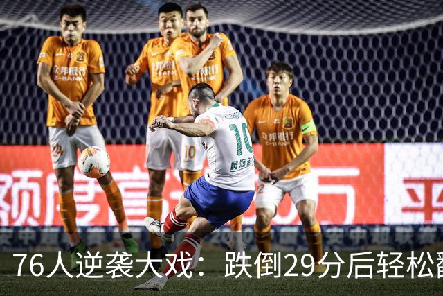 76人逆袭大戏：跌倒29分后轻松翻身！